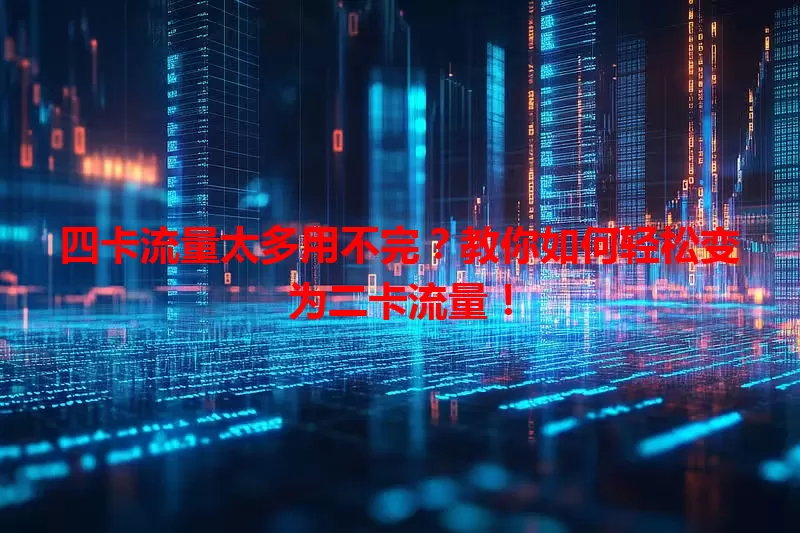 四卡流量太多用不完？教你如何轻松变为二卡流量！