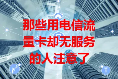那些用电信流量卡却无服务的人注意了