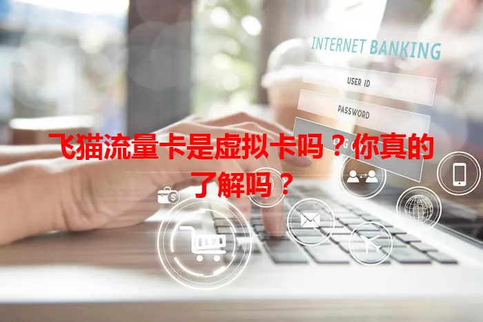 飞猫流量卡是虚拟卡吗？你真的了解吗？