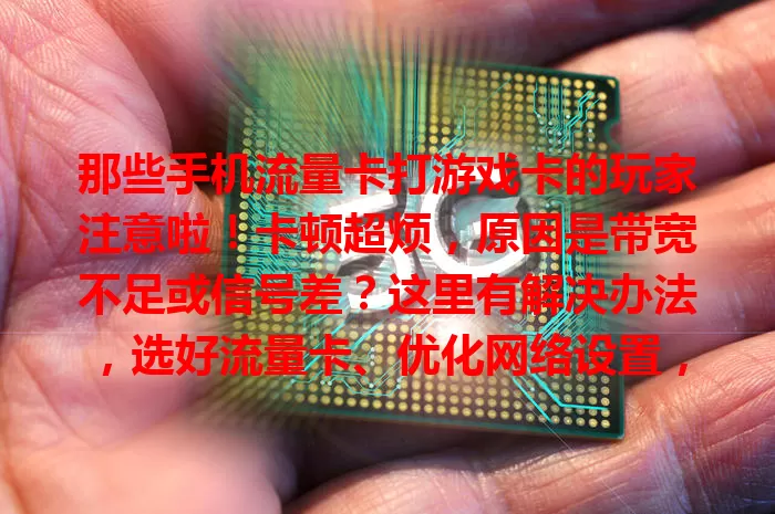 那些手机流量卡打游戏卡的玩家注意啦！卡顿超烦，原因是带宽不足或信号差？这里有解决办法，选好流量卡、优化网络设置，告别卡顿畅享游戏！