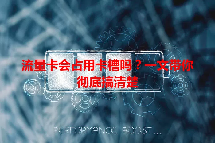 流量卡会占用卡槽吗？一文带你彻底搞清楚