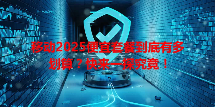 移动2025便宜套餐到底有多划算？快来一探究竟！