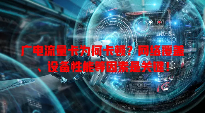 广电流量卡为何卡顿？网络覆盖、设备性能等因素是关键！