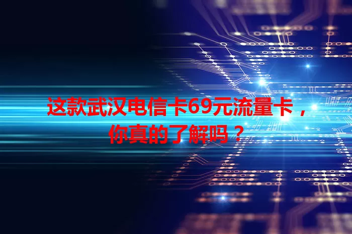 这款武汉电信卡69元流量卡，你真的了解吗？