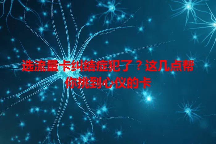 选流量卡纠结症犯了？这几点帮你挑到心仪的卡
