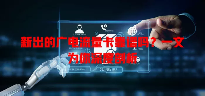 新出的广电流量卡靠谱吗？一文为你深度剖析