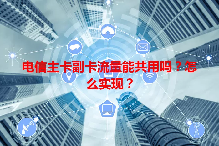 电信主卡副卡流量能共用吗？怎么实现？