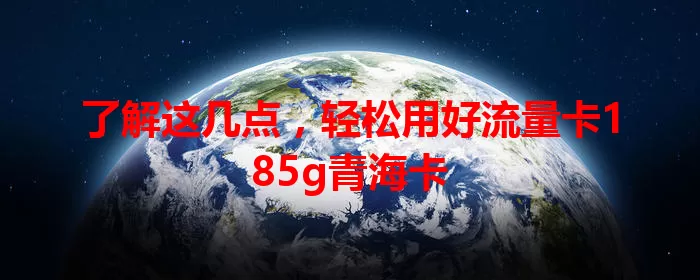 了解这几点，轻松用好流量卡185g青海卡