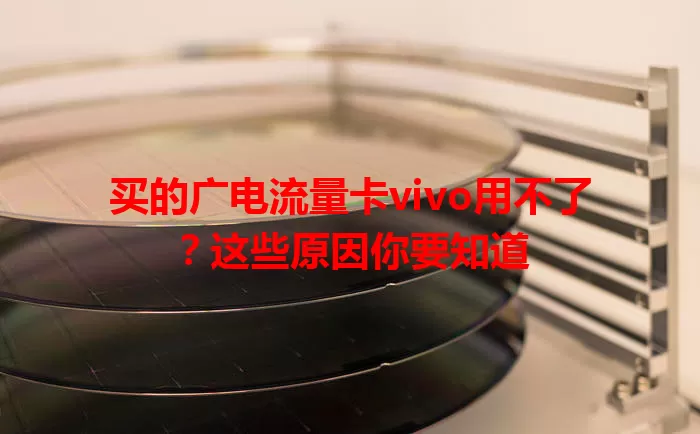 买的广电流量卡vivo用不了？这些原因你要知道