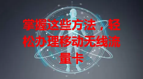 掌握这些方法，轻松办理移动无线流量卡