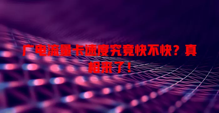 广电流量卡速度究竟快不快？真相来了！
