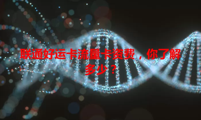 联通好运卡流量卡资费，你了解多少？
