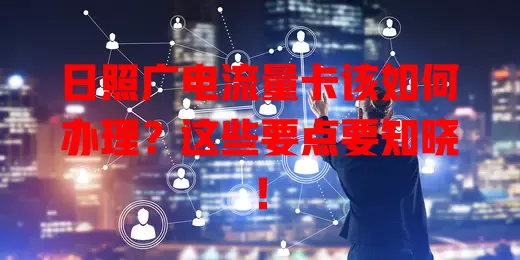 日照广电流量卡该如何办理？这些要点要知晓！