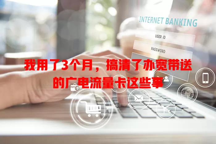 我用了3个月，搞清了办宽带送的广电流量卡这些事