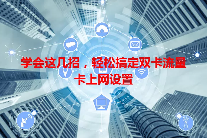 学会这几招，轻松搞定双卡流量卡上网设置