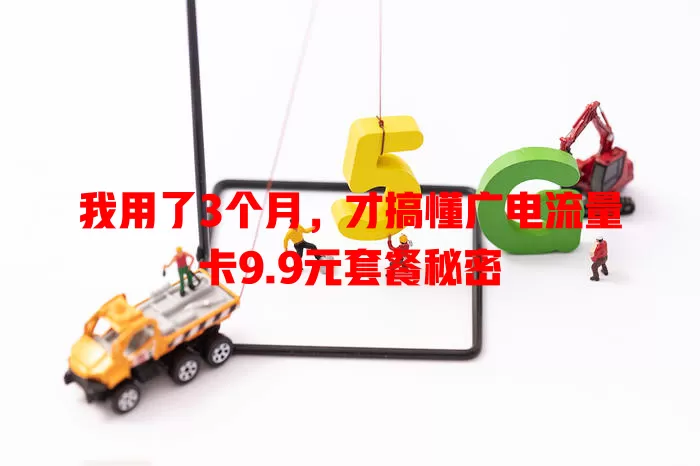 我用了3个月，才搞懂广电流量卡9.9元套餐秘密