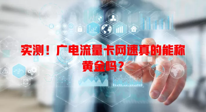 实测！广电流量卡网速真的能称黄金吗？