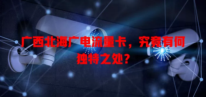 广西北海广电流量卡,究竟有何独特之处?