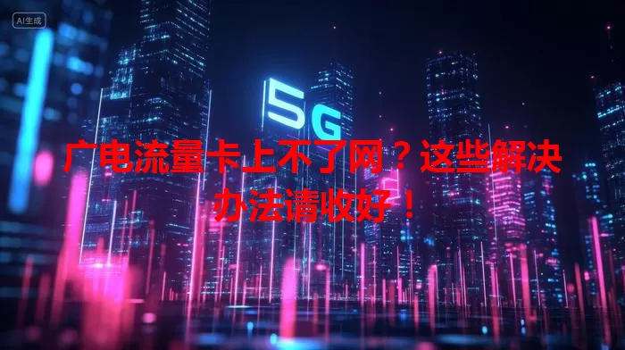 广电流量卡上不了网？这些解决办法请收好！