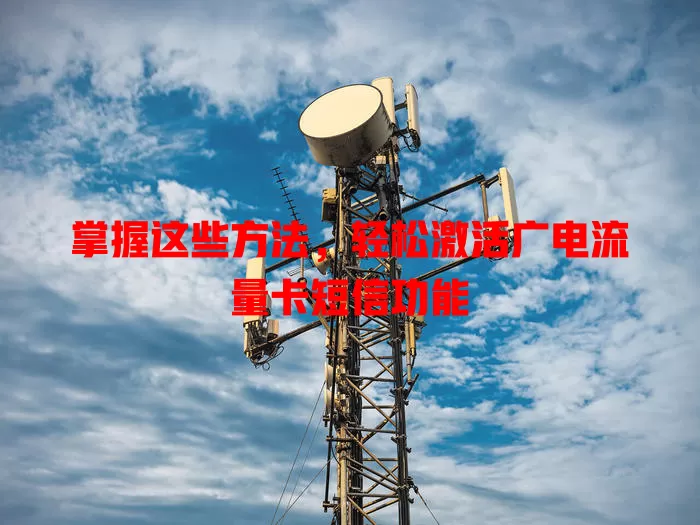 掌握这些方法，轻松激活广电流量卡短信功能