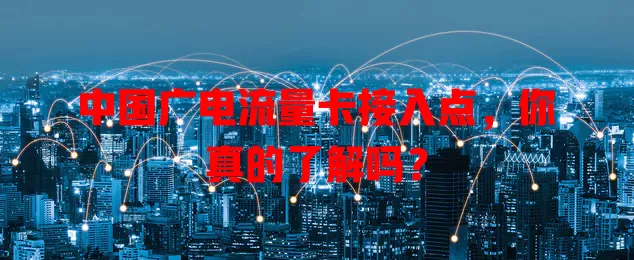 中国广电流量卡接入点，你真的了解吗？