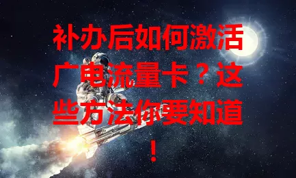 补办后如何激活广电流量卡？这些方法你要知道！