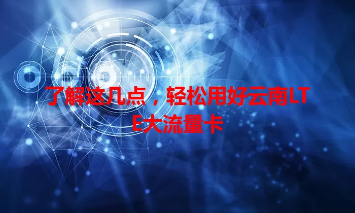 了解这几点，轻松用好云南LTE大流量卡
