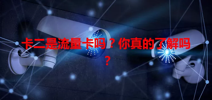 卡二是流量卡吗？你真的了解吗？