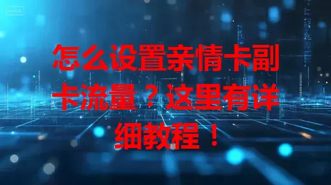 怎么设置亲情卡副卡流量？这里有详细教程！