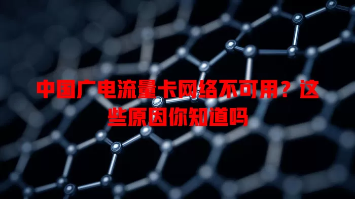 中国广电流量卡网络不可用？这些原因你知道吗