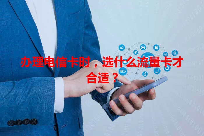 办理电信卡时，选什么流量卡才合适？