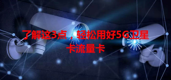 了解这3点，轻松用好5G卫星卡流量卡