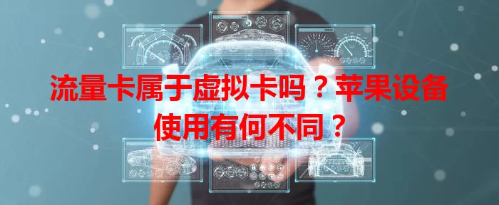 流量卡属于虚拟卡吗？苹果设备使用有何不同？