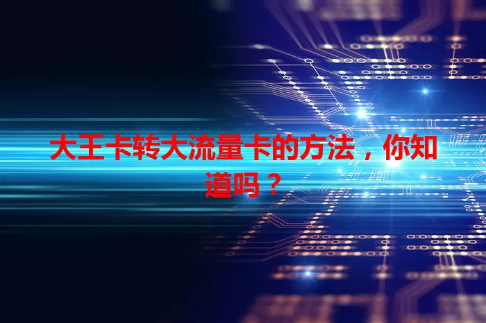 大王卡转大流量卡的方法，你知道吗？