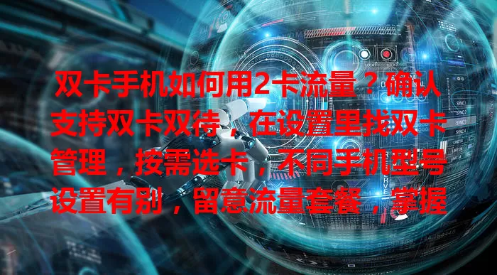 双卡手机如何用2卡流量？确认支持双卡双待，在设置里找双卡管理，按需选卡，不同手机型号设置有别，留意流量套餐，掌握方法就能畅享便捷网络