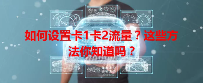如何设置卡1卡2流量？这些方法你知道吗？