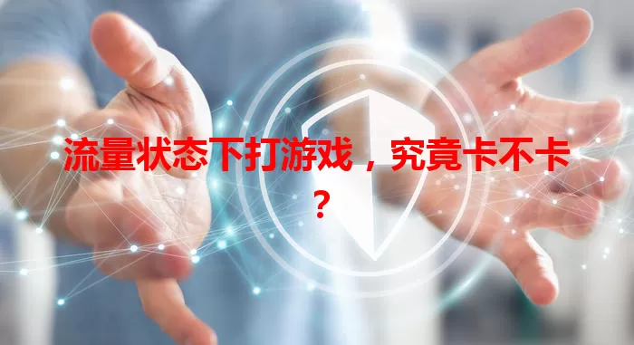 流量状态下打游戏，究竟卡不卡？