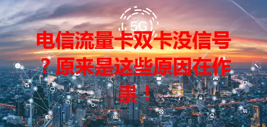 电信流量卡双卡没信号？原来是这些原因在作祟！