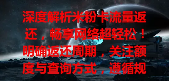 深度解析米粉卡流量返还，畅享网络超轻松！明确返还周期，关注额度与查询方式，遵循规则获流量馈赠，实现流量自由！