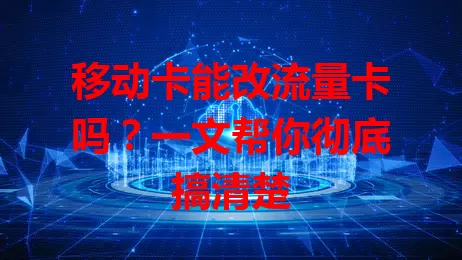 移动卡能改流量卡吗？一文帮你彻底搞清楚