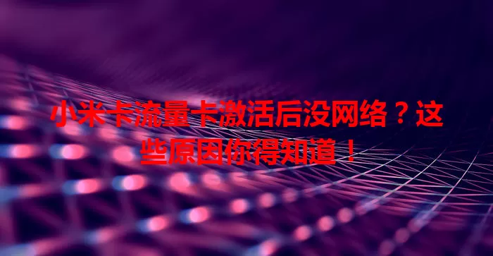 小米卡流量卡激活后没网络？这些原因你得知道！