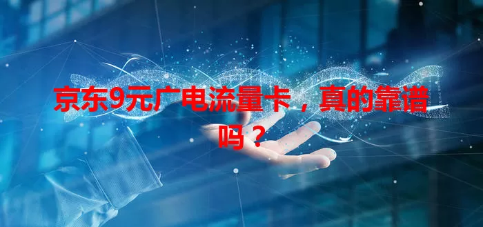 京东9元广电流量卡，真的靠谱吗？