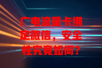 广电流量卡绑定微信，安全性究竟如何？