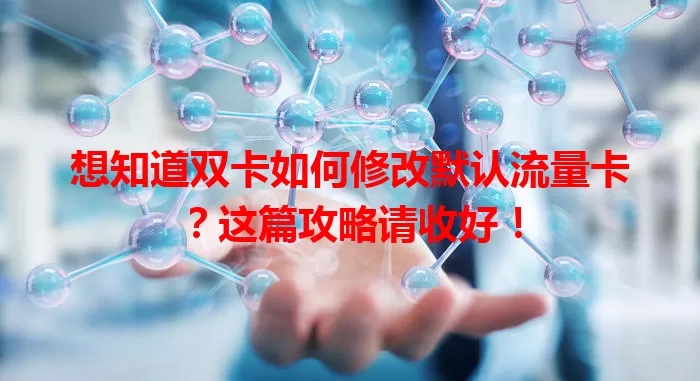 想知道双卡如何修改默认流量卡？这篇攻略请收好！