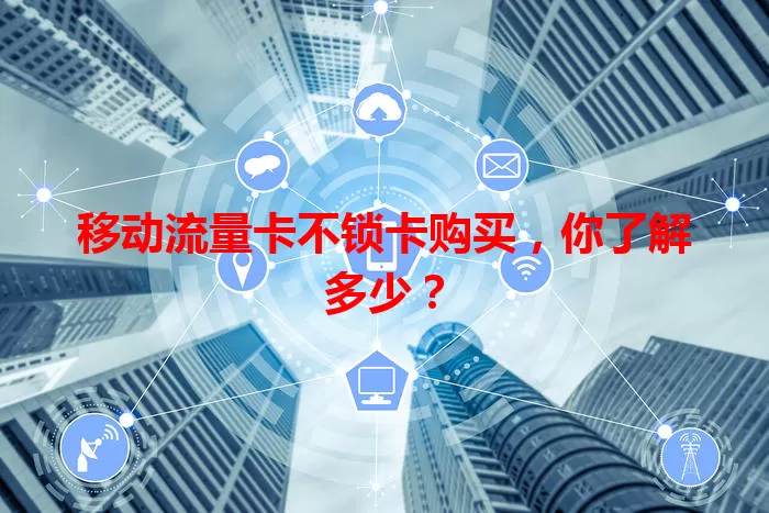 移动流量卡不锁卡购买，你了解多少？