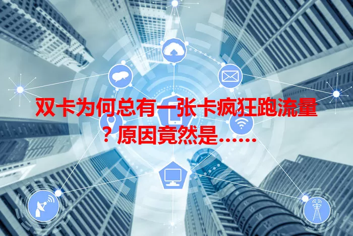 双卡为何总有一张卡疯狂跑流量？原因竟然是……