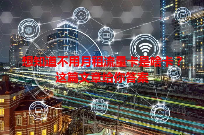 想知道不用月租流量卡是啥卡？这篇文章给你答案