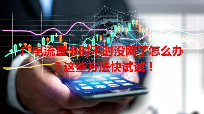 广电流量卡时不时没网了怎么办？这些方法快试试！