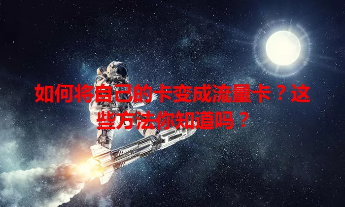 如何将自己的卡变成流量卡？这些方法你知道吗？