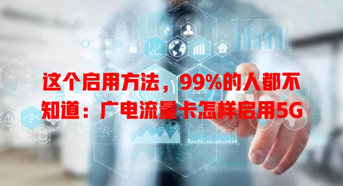 这个启用方法，99%的人都不知道：广电流量卡怎样启用5G